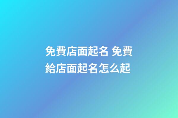 免費店面起名 免費給店面起名怎么起-第1張-店鋪起名-玄機派